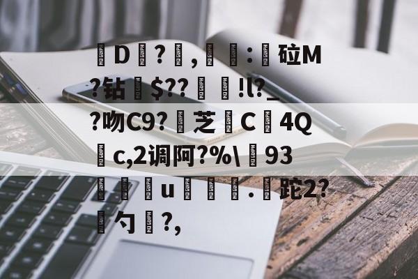 关于皸D?燯,姴:鏦砬M?钻憪$??豄!l?_?吻C9?壞芝篶C4Q	c,2调阿?%\93孃u翍.皡跎2?漜勺?,的信息